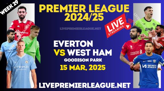 Everton Vs West Ham Live Stream Premier League 2025 : 15 Mar