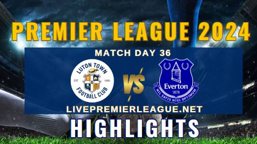 Luton Vs Everton EPL 04May2024 Highlights
