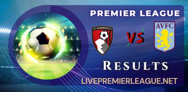 AFC Bournemouth vs Aston Villa WEEK 1 RESULT 6 AUGUST 2022, SCORE, NEWS, PROFILE AND VIDEO (MATCH DRAW)
