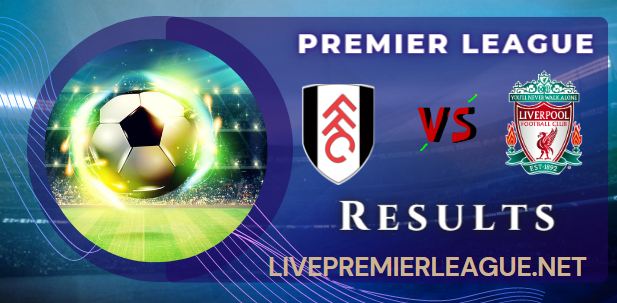 Fulham VS Liverpool Week 1 RESULT 6 AUGUST 2022, SCORE, NEWS, PROFILE AND VIDEO